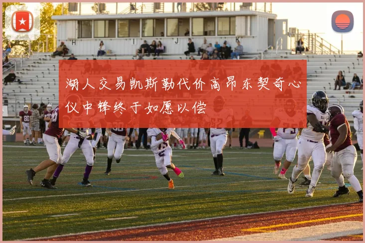 湖人交易凯斯勒代价高昂东契奇心仪中锋终于如愿以偿
