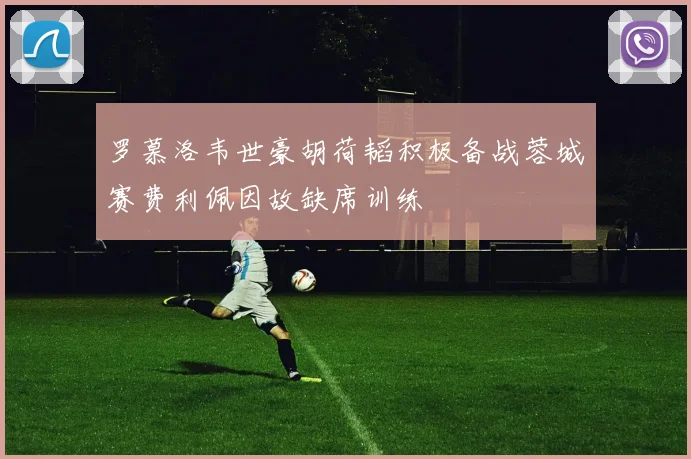 罗慕洛韦世豪胡荷韬积极备战蓉城赛费利佩因故缺席训练