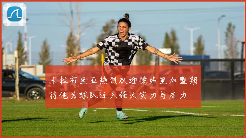 卡拉布里亚热烈欢迎德弗里加盟期待他为球队注入强大实力与活力