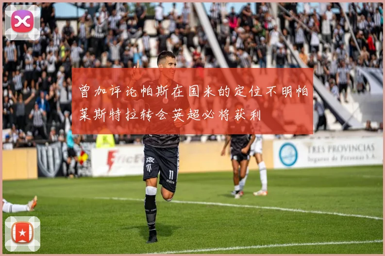 曾加评论帕斯在国米的定位不明帕莱斯特拉转会英超必将获利