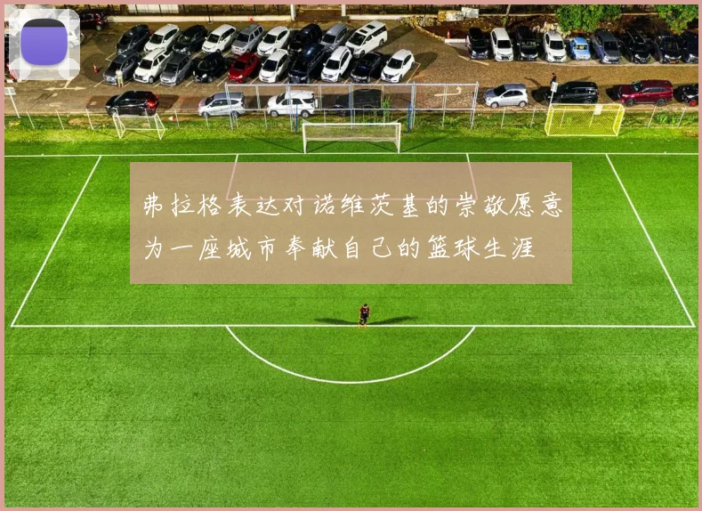 弗拉格表达对诺维茨基的崇敬愿意为一座城市奉献自己的篮球生涯