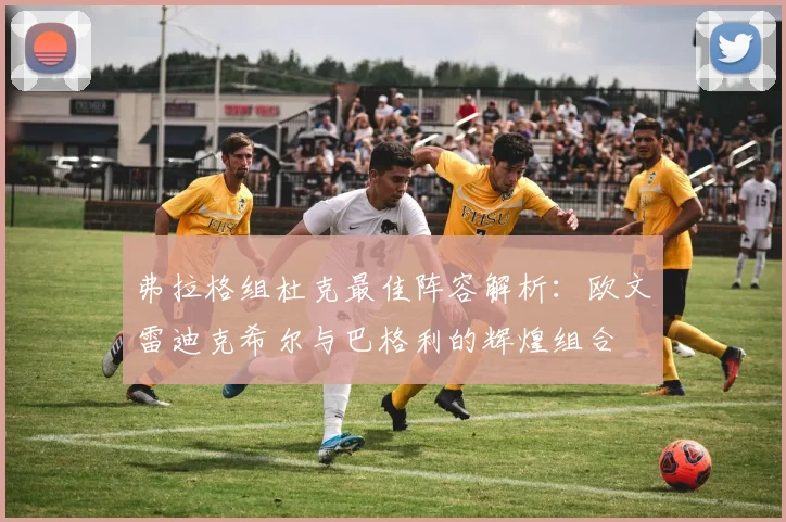 弗拉格组杜克最佳阵容解析：欧文雷迪克希尔与巴格利的辉煌组合