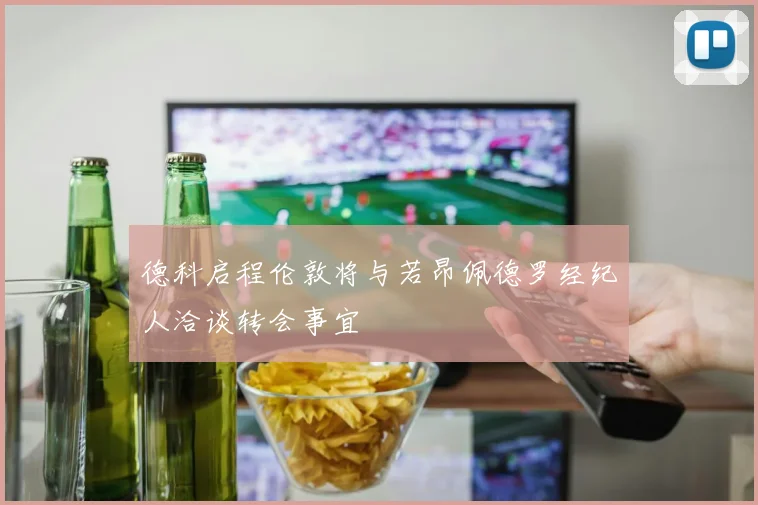 德科启程伦敦将与若昂佩德罗经纪人洽谈转会事宜