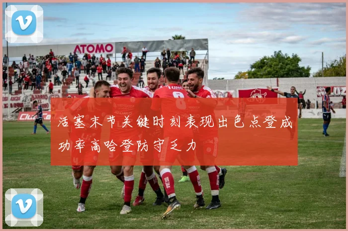 活塞末节关键时刻表现出色点登成功率高哈登防守乏力