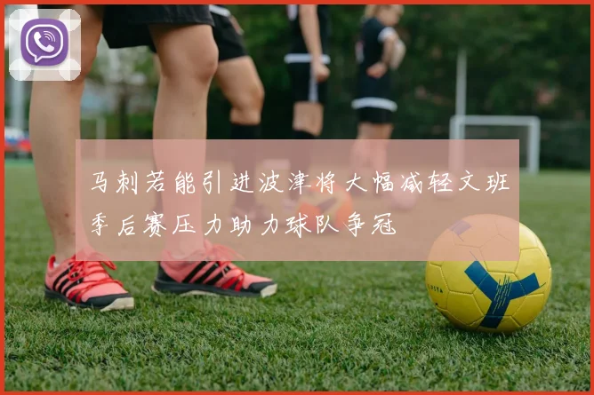 马刺若能引进波津将大幅减轻文班季后赛压力助力球队争冠