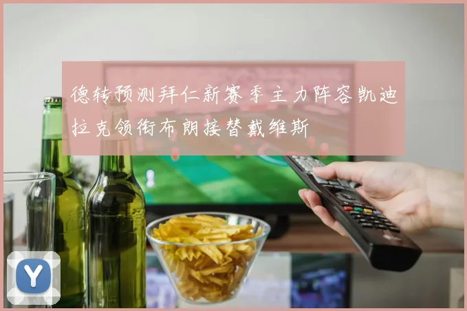 德转预测拜仁新赛季主力阵容凯迪拉克领衔布朗接替戴维斯
