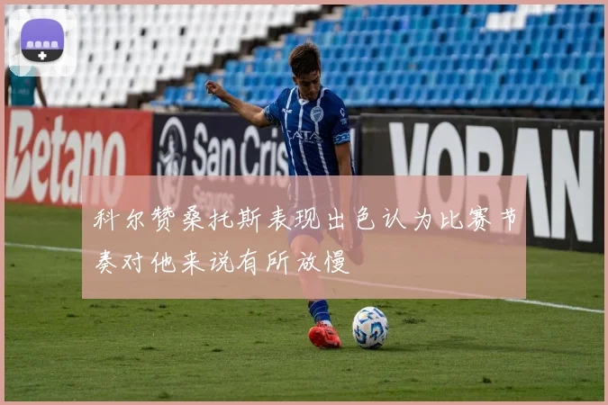 科尔赞桑托斯表现出色认为比赛节奏对他来说有所放慢