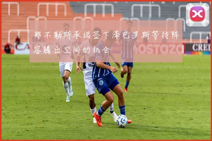 那不勒斯承诺签下泽巴罗斯等待阵容腾出空间的机会