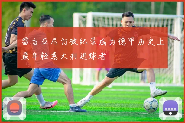 雷吉亚尼打破纪录成为德甲历史上最年轻意大利进球者