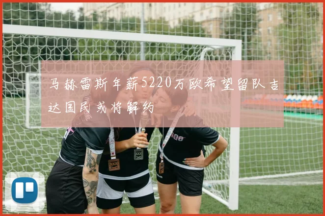 马赫雷斯年薪5220万欧希望留队吉达国民或将解约