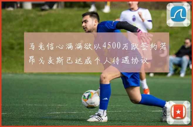 马竞信心满满欲以4500万欧签约若昂戈麦斯已达成个人待遇协议